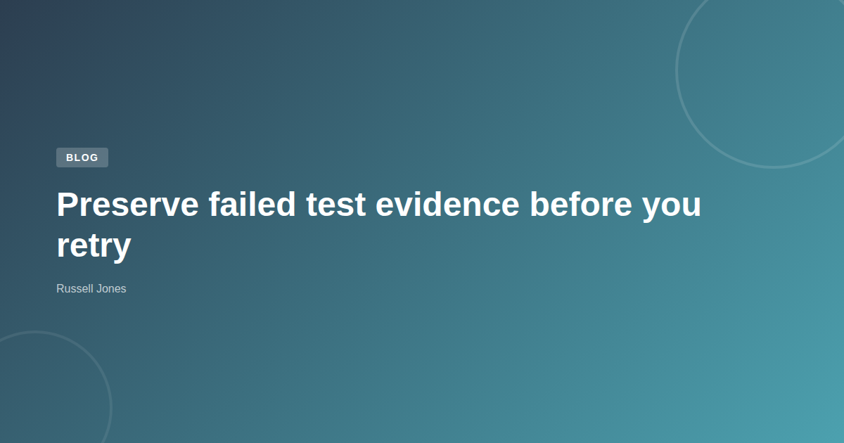 Preserve failed test evidence before you retry | Web Developer Blog